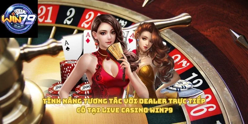 Tính năng tương tác với Dealer trực tiếp có tại Live Casino Win79